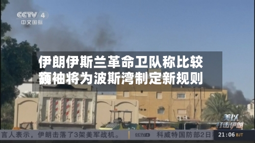 伊朗伊斯兰革命卫队称比较高领袖将为波斯湾制定新规则
