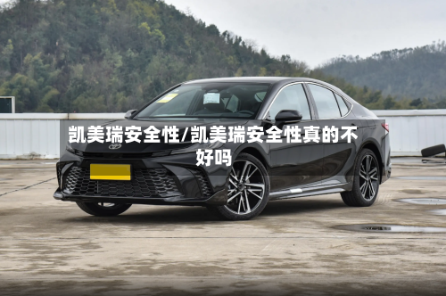 凯美瑞安全性/凯美瑞安全性真的不好吗-第2张图片