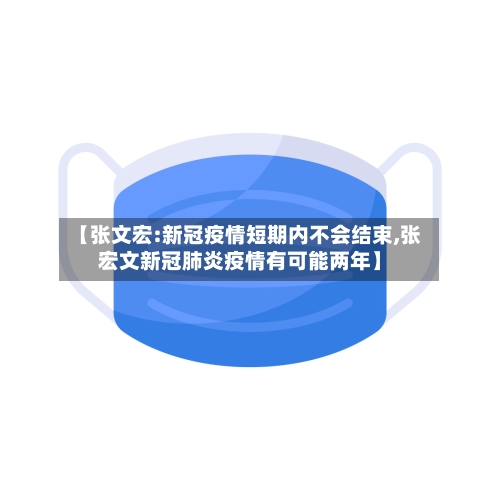 【张文宏:新冠疫情短期内不会结束,张宏文新冠肺炎疫情有可能两年】