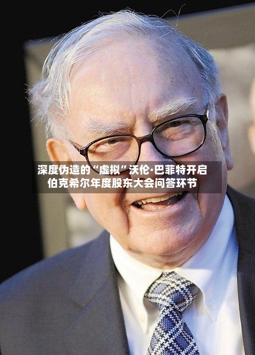 深度伪造的“虚拟”沃伦·巴菲特开启伯克希尔年度股东大会问答环节-第3张图片