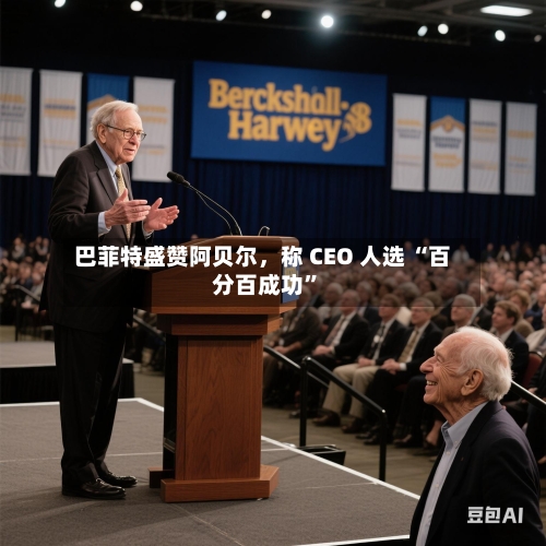 巴菲特盛赞阿贝尔，称 CEO 人选 “百分百成功”-第2张图片