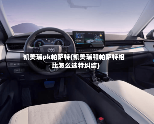 凯美瑞pk帕萨特(凯美瑞和帕萨特相比怎么选特纠结)