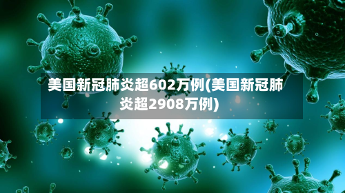 美国新冠肺炎超602万例(美国新冠肺炎超2908万例)