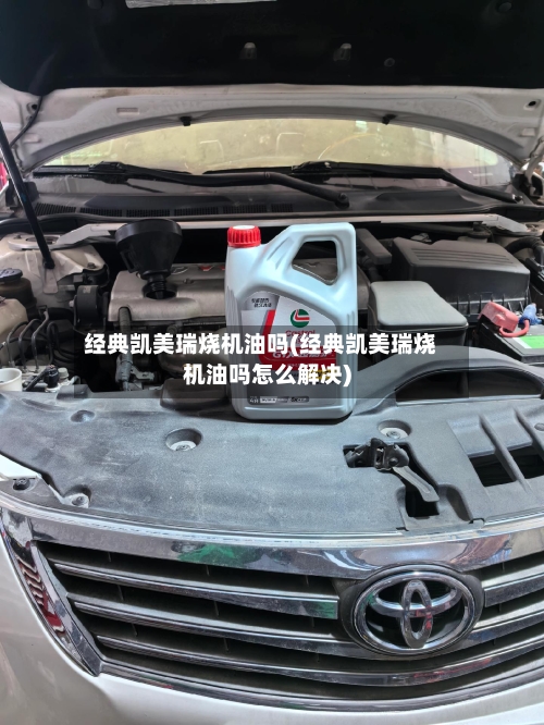 经典凯美瑞烧机油吗(经典凯美瑞烧机油吗怎么解决)
