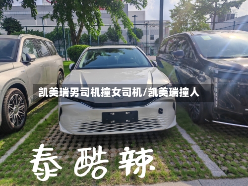 凯美瑞男司机撞女司机/凯美瑞撞人