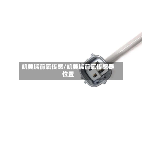 凯美瑞前氧传感/凯美瑞前氧传感器位置-第2张图片