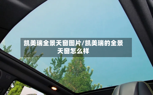 凯美瑞全景天窗图片/凯美瑞的全景天窗怎么样