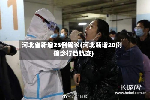 河北省新增23例确诊(河北新增20例确诊行动轨迹)