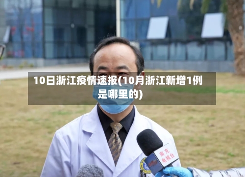 10日浙江疫情速报(10月浙江新增1例是哪里的)-第3张图片