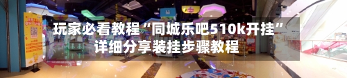 玩家必看教程“同城乐吧510k开挂”详细分享装挂步骤教程-第3张图片