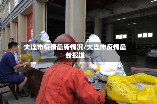 大连市疫情最新情况/大连市疫情最新报道