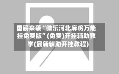 重磅来袭“微乐河北麻将万能挂免费版	”(免费)开挂辅助教学(最新辅助开挂教程)-第2张图片