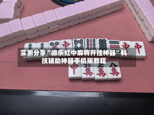 实测分享“微乐红中麻将开挂神器	”科技辅助神器手机版教程-第2张图片