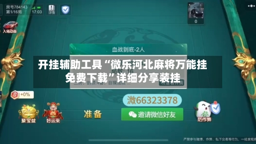 开挂辅助工具“微乐河北麻将万能挂免费下载”详细分享装挂-第2张图片