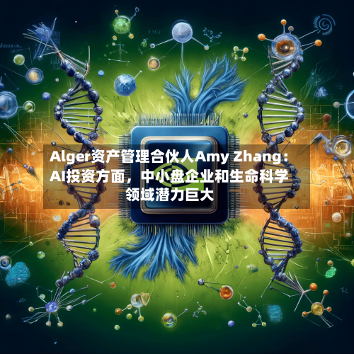 Alger资产管理合伙人Amy Zhang：AI投资方面，中小盘企业和生命科学领域潜力巨大-第2张图片