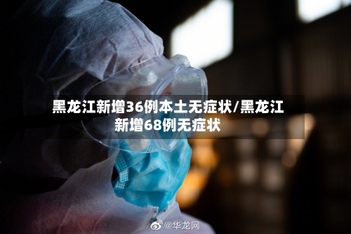黑龙江新增36例本土无症状/黑龙江新增68例无症状-第2张图片