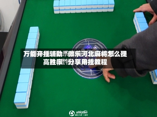 万能开挂辅助“微乐河北麻将怎么提高胜率”分享用挂教程-第2张图片