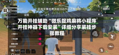 万能开挂辅助“微乐捉鸡麻将小程序开挂神器下载安装”详细分享装挂步骤教程