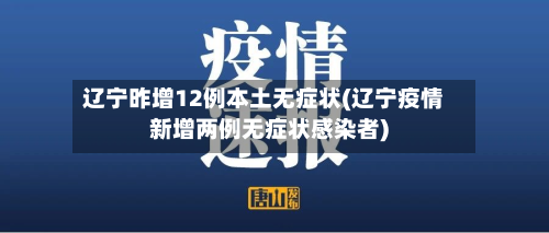 辽宁昨增12例本土无症状(辽宁疫情新增两例无症状感染者)
