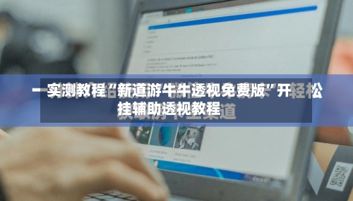 实测教程“新道游牛牛透视免费版”开挂辅助透视教程