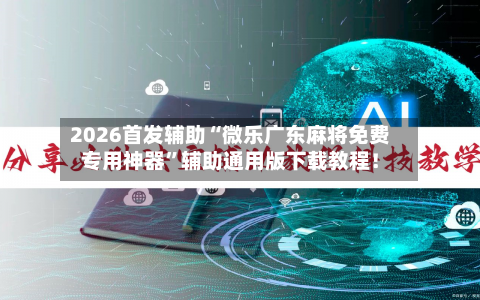 2026首发辅助“微乐广东麻将免费专用神器	”辅助通用版下载教程！-第2张图片