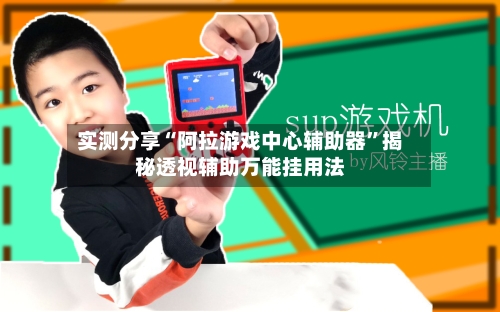 实测分享“阿拉游戏中心辅助器”揭秘透视辅助万能挂用法-第2张图片
