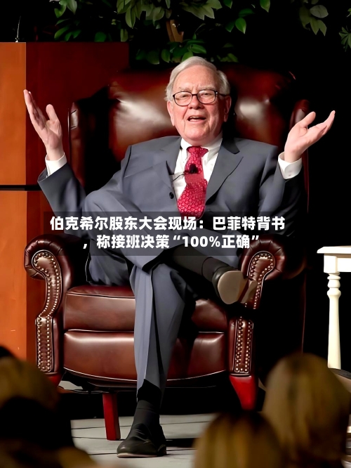 伯克希尔股东大会现场：巴菲特背书	，称接班决策“100%正确	”-第2张图片