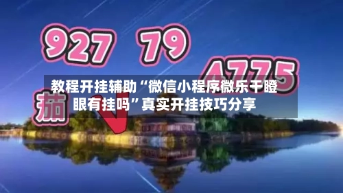 教程开挂辅助“微信小程序微乐干瞪眼有挂吗	”真实开挂技巧分享-第2张图片