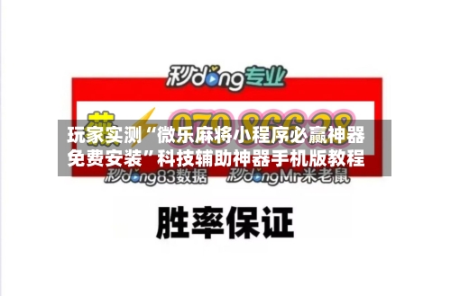 玩家实测“微乐麻将小程序必赢神器免费安装”科技辅助神器手机版教程-第3张图片