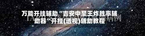 万能开挂辅助“吉安中至王炸胜率辅助器”开挂(透视)辅助教程-第1张图片