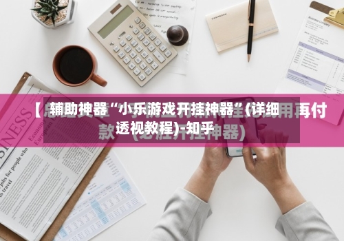 辅助神器“小乐游戏开挂神器”(详细透视教程)-知乎