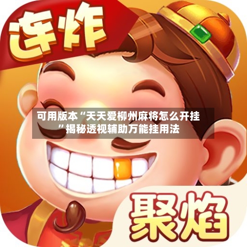可用版本“天天爱柳州麻将怎么开挂	”揭秘透视辅助万能挂用法-第2张图片