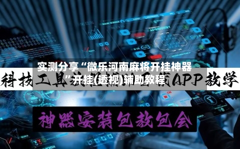 实测分享“微乐河南麻将开挂神器	”开挂(透视)辅助教程-第2张图片