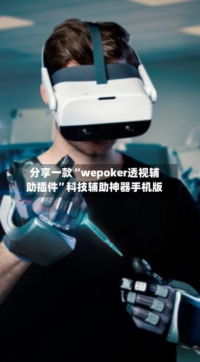 分享一款“wepoker透视辅助插件”科技辅助神器手机版