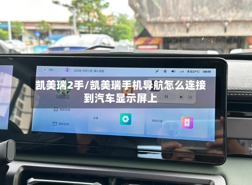 凯美瑞2手/凯美瑞手机导航怎么连接到汽车显示屏上-第2张图片