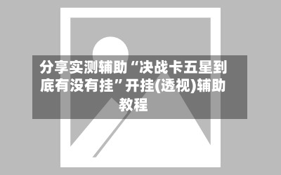 分享实测辅助“决战卡五星到底有没有挂”开挂(透视)辅助教程