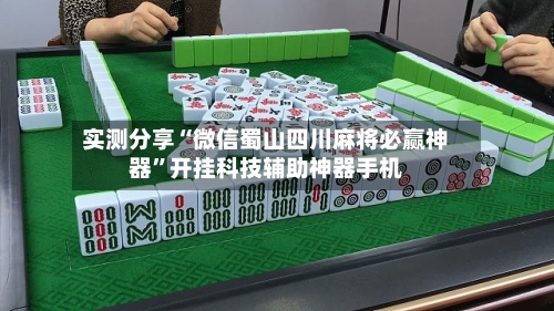 实测分享“微信蜀山四川麻将必赢神器”开挂科技辅助神器手机