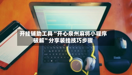 开挂辅助工具“开心泉州麻将小程序破解”分享装挂技巧步骤
