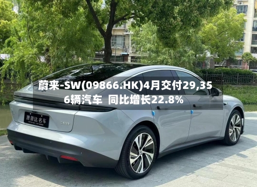 蔚来-SW(09866.HK)4月交付29,356辆汽车  同比增长22.8%-第2张图片