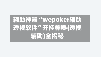 辅助神器“wepoker辅助透视软件	”开挂神器{透视辅助}全揭秘-第2张图片