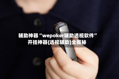 辅助神器“wepoker辅助透视软件”开挂神器{透视辅助}全揭秘-第3张图片
