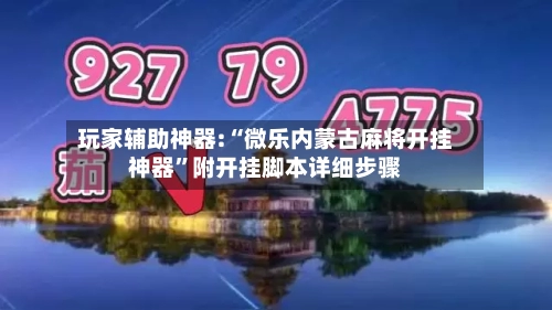 玩家辅助神器:“微乐内蒙古麻将开挂神器	”附开挂脚本详细步骤-第1张图片