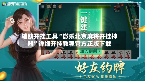 辅助开挂工具“微乐北京麻将开挂神器”详细开挂教程官方正版下载