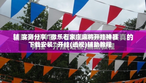 实测分享“微乐石家庄麻将开挂神器下载安装	”开挂(透视)辅助教程-第2张图片