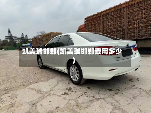 凯美瑞邯郸(凯美瑞邯郸费用多少)