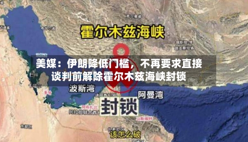 美媒：伊朗降低门槛，不再要求直接谈判前解除霍尔木兹海峡封锁