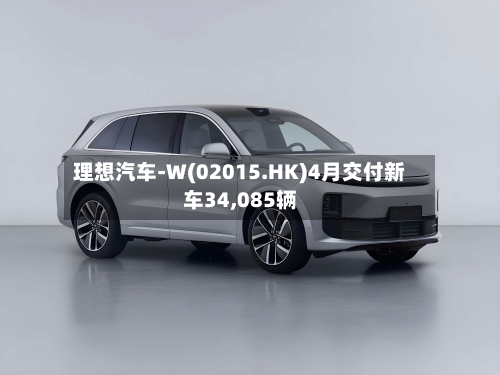 理想汽车-W(02015.HK)4月交付新车34,085辆