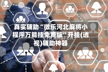 真实辅助“微乐河北麻将小程序万能挂免费版”开挂(透视)辅助神器-第2张图片