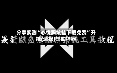 分享实测“心悦踢坑挂下载免费”开挂(透视)辅助神器