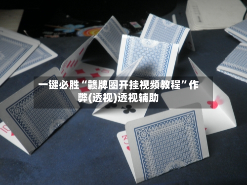 一键必胜“赣牌圈开挂视频教程”作弊(透视)透视辅助-第1张图片